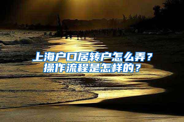 上海户口居转户怎么弄？操作流程是怎样的？