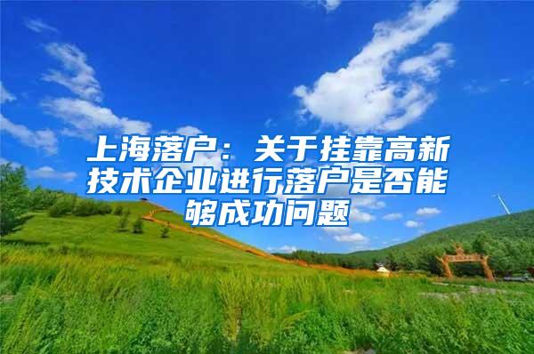 上海落户：关于挂靠高新技术企业进行落户是否能够成功问题