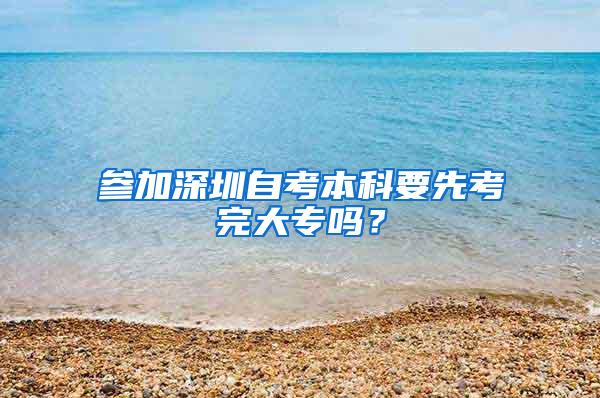 参加深圳自考本科要先考完大专吗？