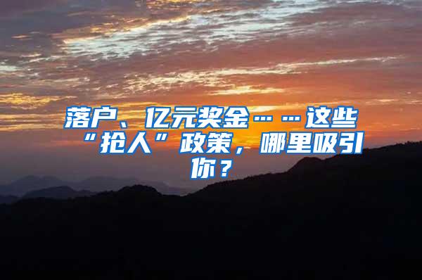 落户、亿元奖金……这些“抢人”政策，哪里吸引你？