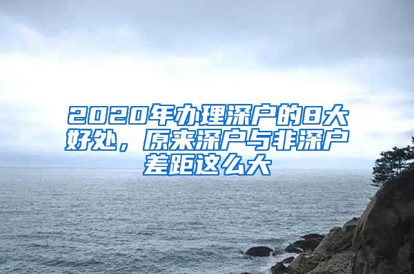 2020年办理深户的8大好处，原来深户与非深户差距这么大