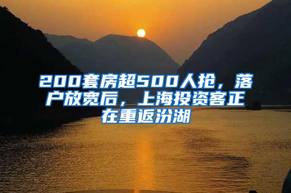 200套房超500人抢，落户放宽后，上海投资客正在重返汾湖