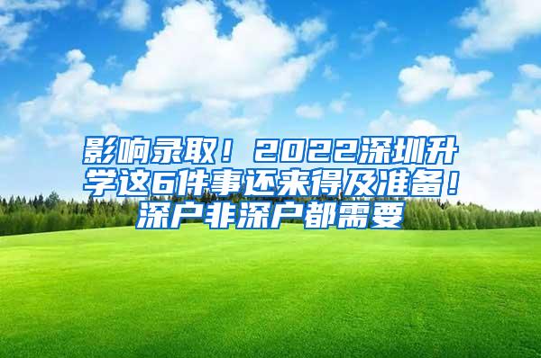 影响录取！2022深圳升学这6件事还来得及准备！深户非深户都需要