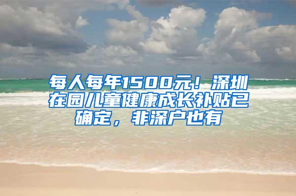 每人每年1500元！深圳在园儿童健康成长补贴已确定，非深户也有