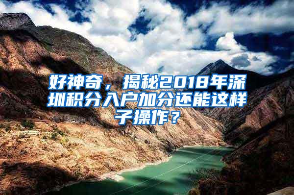 好神奇，揭秘2018年深圳积分入户加分还能这样子操作？