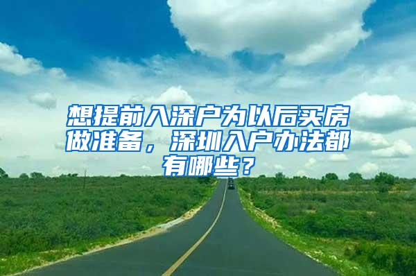 想提前入深户为以后买房做准备，深圳入户办法都有哪些？