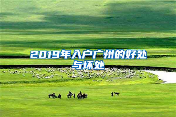 2019年入户广州的好处与坏处