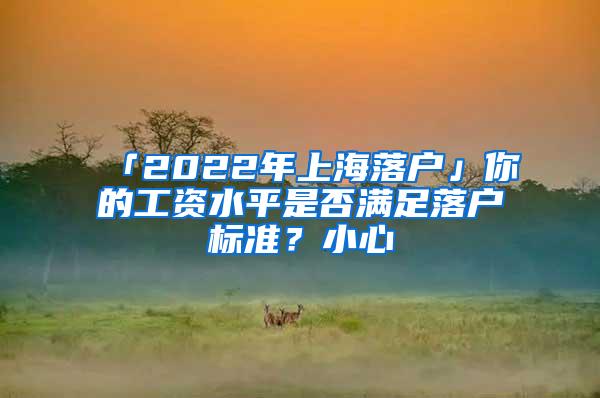 「2022年上海落户」你的工资水平是否满足落户标准？小心