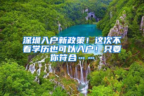 深圳入户新政策！这次不看学历也可以入户！只要你符合……