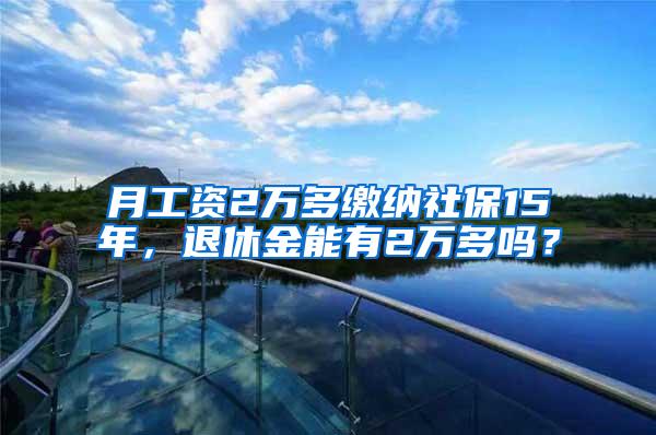 月工资2万多缴纳社保15年，退休金能有2万多吗？