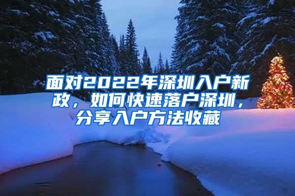 面对2022年深圳入户新政，如何快速落户深圳，分享入户方法收藏