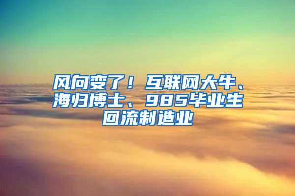 风向变了！互联网大牛、海归博士、985毕业生回流制造业