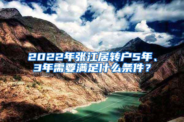 2022年张江居转户5年、3年需要满足什么条件？