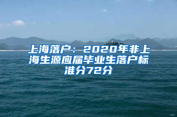 上海落户：2020年非上海生源应届毕业生落户标准分72分