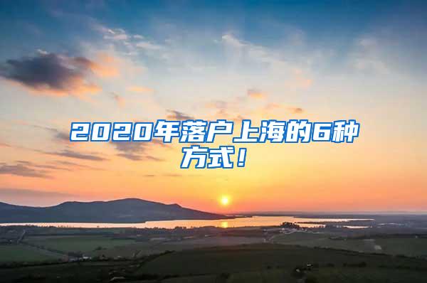 2020年落户上海的6种方式！