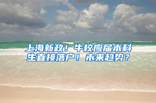 上海新政！牛校应届本科生直接落户！未来趋势？