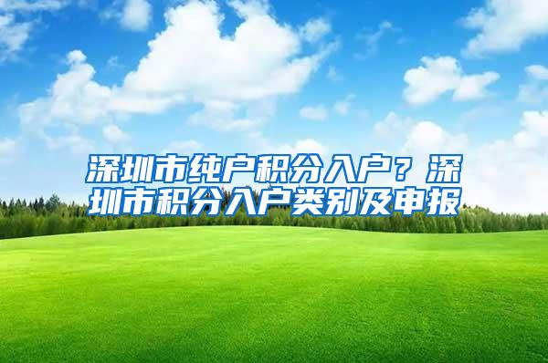 深圳市纯户积分入户？深圳市积分入户类别及申报