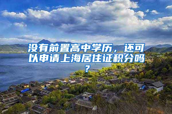 没有前置高中学历，还可以申请上海居住证积分吗？