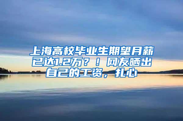 上海高校毕业生期望月薪已达1.2万？！网友晒出自己的工资，扎心