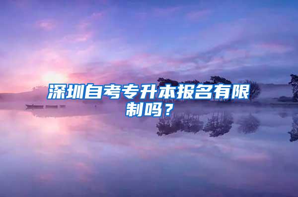 深圳自考专升本报名有限制吗？