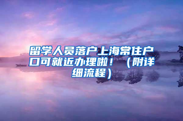 留学人员落户上海常住户口可就近办理啦！（附详细流程）