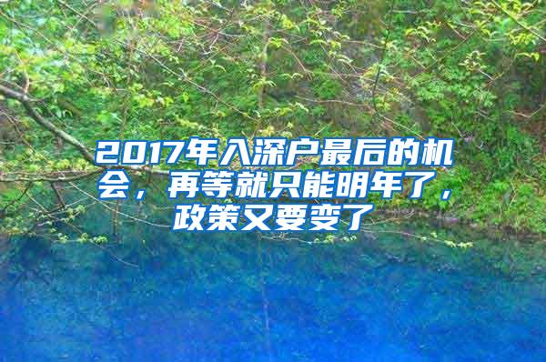 2017年入深户最后的机会，再等就只能明年了，政策又要变了