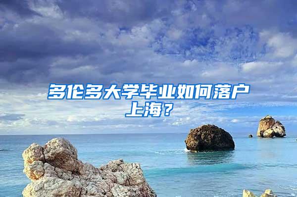 多伦多大学毕业如何落户上海？