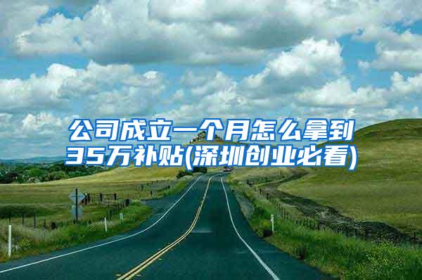 公司成立一个月怎么拿到35万补贴(深圳创业必看)