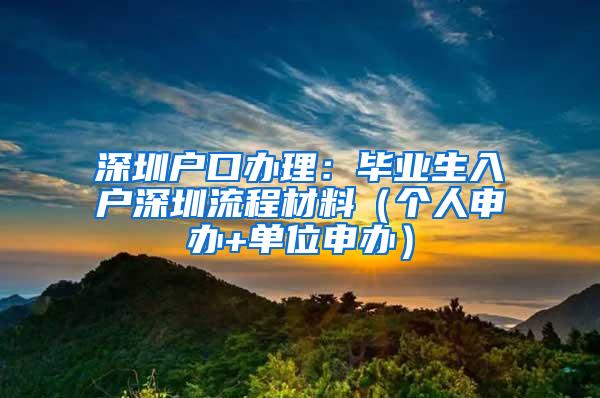 深圳户口办理：毕业生入户深圳流程材料（个人申办+单位申办）