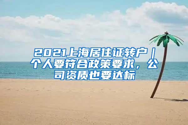 2021上海居住证转户｜个人要符合政策要求，公司资质也要达标