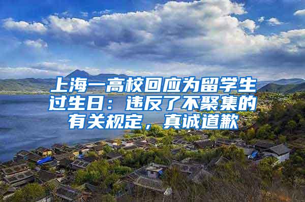 上海一高校回应为留学生过生日：违反了不聚集的有关规定，真诚道歉