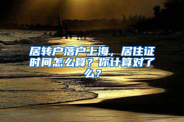 居转户落户上海，居住证时间怎么算？你计算对了么？