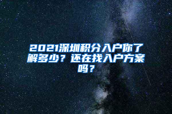 2021深圳积分入户你了解多少？还在找入户方案吗？