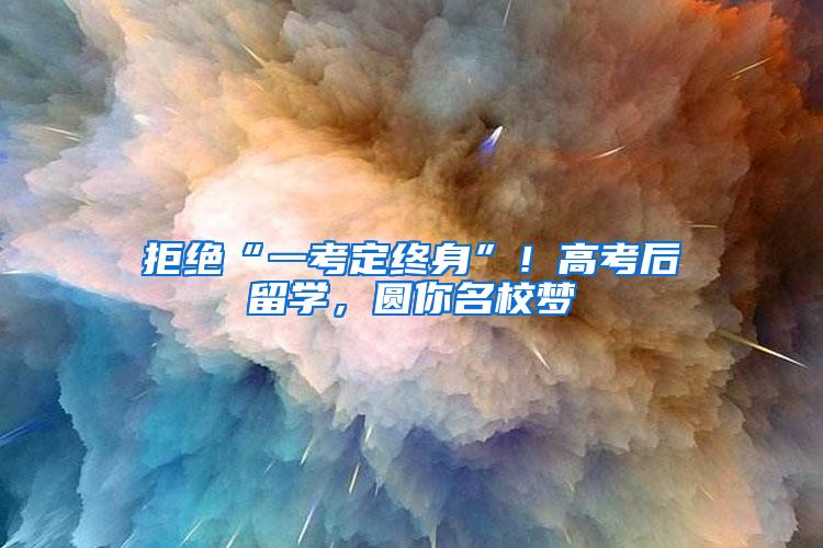 拒绝“一考定终身”！高考后留学，圆你名校梦