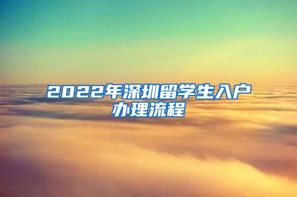 2022年深圳留学生入户办理流程