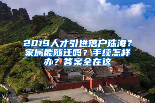 2019人才引进落户珠海？家属能随迁吗？手续怎样办？答案全在这