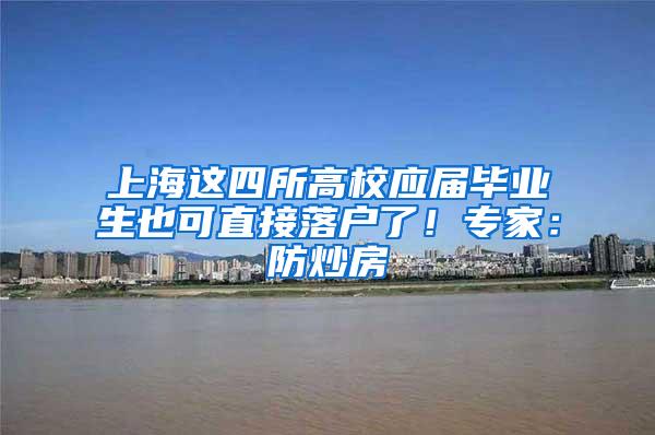 上海这四所高校应届毕业生也可直接落户了！专家：防炒房