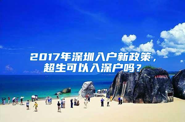 2017年深圳入户新政策，超生可以入深户吗？