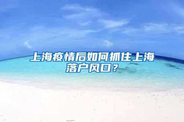 上海疫情后如何抓住上海落户风口？