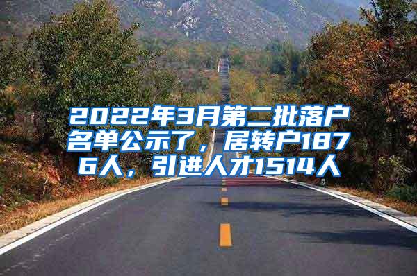 2022年3月第二批落户名单公示了，居转户1876人，引进人才1514人