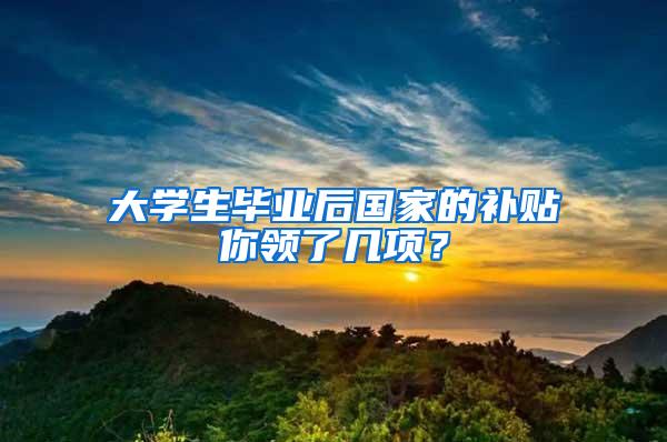 大学生毕业后国家的补贴你领了几项？