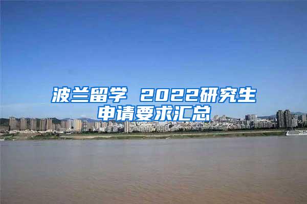 波兰留学 2022研究生申请要求汇总