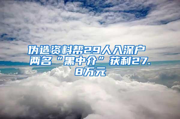 伪造资料帮29人入深户 两名“黑中介”获利27.8万元