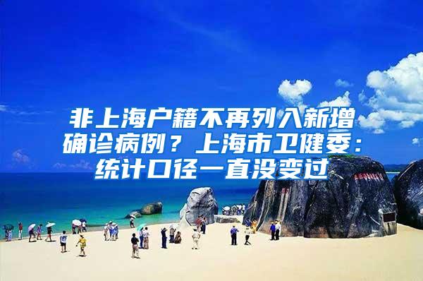 非上海户籍不再列入新增确诊病例？上海市卫健委：统计口径一直没变过