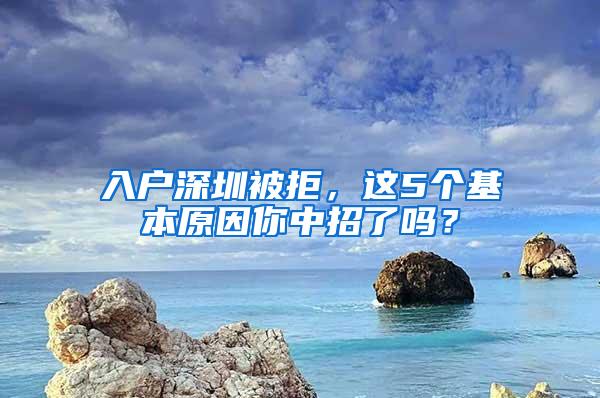 入户深圳被拒，这5个基本原因你中招了吗？