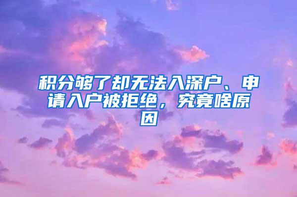 积分够了却无法入深户、申请入户被拒绝，究竟啥原因