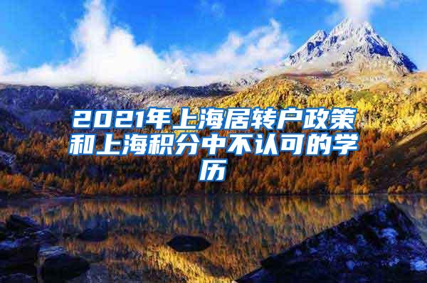 2021年上海居转户政策和上海积分中不认可的学历