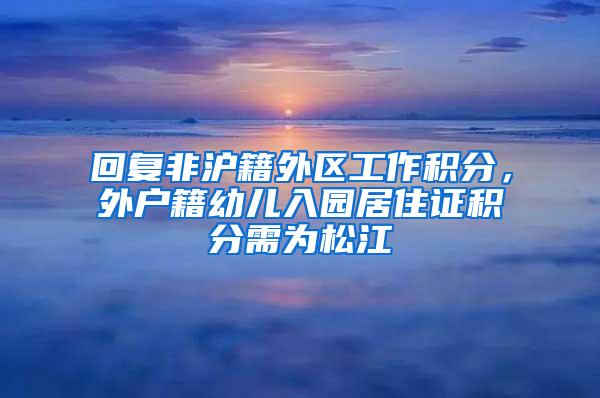 回复非沪籍外区工作积分，外户籍幼儿入园居住证积分需为松江