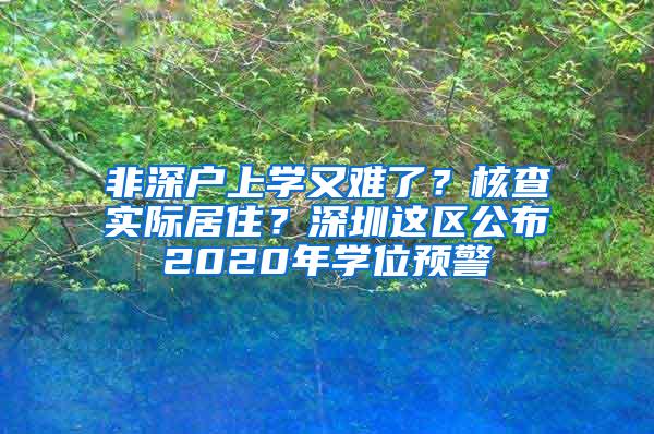 非深户上学又难了？核查实际居住？深圳这区公布2020年学位预警