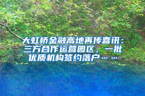 大虹桥金融高地再传喜讯：三方合作运营园区，一批优质机构签约落户……